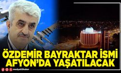 Özdemir Bayraktar ismi Afyon’da yaşatılacak