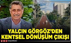 Yalçın Görgöz’den Kentsel Dönüşüm çıkışı