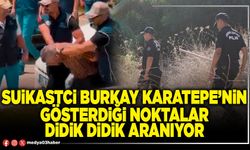 Suikastci Burkay Karatepe’nin gösterdiği noktalar didik didik aranıyor