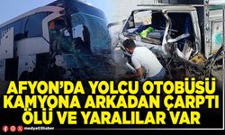 Afyon’da yolcu otobüsü kamyona arkadan çarptı ölü ve yaralılar var