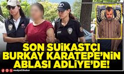 Son suikastçı Burkay Karatepe’nin ablası Adliye’de!