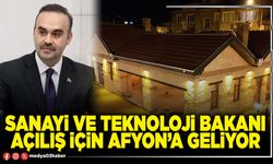 Sanayi ve Teknoloji Bakanı açılış için Afyon’a geliyor
