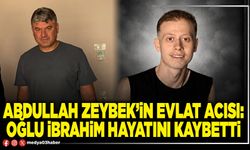 Abdullah Zeybek’in evlat acısı: Oğlu İbrahim hayatını kaybetti
