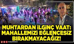 Muhtardan ilginç vaat: Mahallemizi eğlencesiz bırakmayacağız!