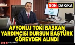 Afyonlu TOKİ Başkan Yardımcısı Dursun Baştürk görevden alındı