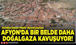 Afyon’da bir belde daha doğalgaza kavuşuyor!