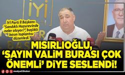 Mısırlıoğlu, ‘Sayın Valim burası çok önemli’ diye seslendi!