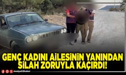 Genç kadını ailesinin yanından silah zoruyla kaçırdı!