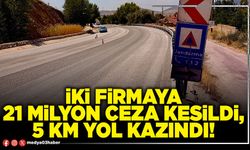 İki firmaya 21 milyon ceza kesildi, 5 km yol kazındı!