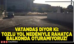 Vatandaş diyor ki: Tozlu yol nedeniyle rahatça balkonda oturamıyoruz!