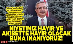 Niyetimiz hayır ve akıbette hayır olacak buna inanıyoruz!
