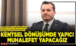Kentsel dönüşümde yapıcı muhalefet yapacağız