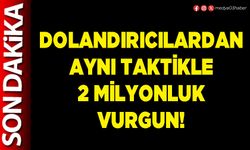 Dolandırıcılardan aynı taktikle 2 Milyonluk vurgun!