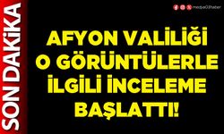 Afyon Valiliği o görüntülerle ilgili inceleme başlattı!