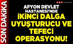 Afyon Devlet hastanesi’nde ikinci dalga uyuşturucu ve tefeci operasyonu!