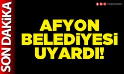 Afyon Belediyesi uyardı!