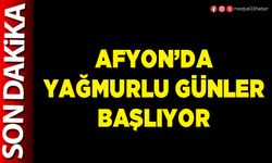 Afyon’da yağmurlu günler başlıyor