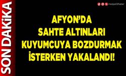 Afyon’da sahte altınları kuyumcuya bozdurmak isterken yakalandı!