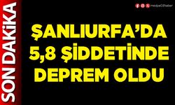 Şanlıurfa’da 5,8 şiddetinde deprem oldu