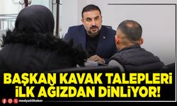 Başkan Kavak talepleri ilk ağızdan dinliyor!