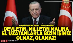 Devletin, milletin malına el uzatanlarla bizim işimiz olmaz, olamaz!