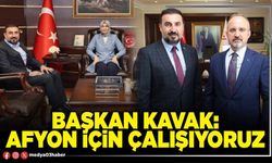 Başkan Kavak: Afyon için çalışıyoruz