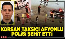 Korsan taksici Afyonlu Polisi şehit etti