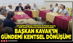Başkan Kavak’ın gündemi kentsel dönüşüm!