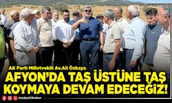 Afyon’da taş üstüne taş koymaya devam edeceğiz!