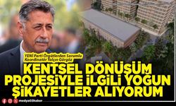 Kentsel dönüşüm projesiyle ilgili yoğun şikayetler alıyorum
