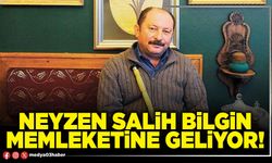 Neyzen Salih Bilgin memleketine geliyor!