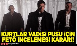 Kurtlar Vadisi Pusu için FETÖ incelemesi kararı!
