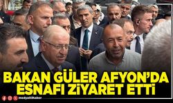 Bakan Güler Afyon’da esnafı ziyaret etti