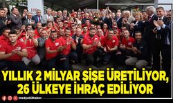 Yıllık 2 milyar şişe üretiliyor, 26 ülkeye ihraç ediliyor