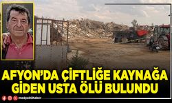 Afyon’da çiftliğe kaynağa giden usta ölü bulundu