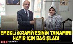 Emekli ikramiyesinin tamamını hayır için bağışladı