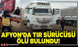 Afyon’da tır sürücüsü ölü bulundu!