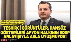 Teşhirci görüntüler, dansöz gösterileri Afyon halkının edep anlayışıyla asla uyuşmuyor!