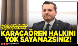 Karacaören halkını yok sayamazsınız!