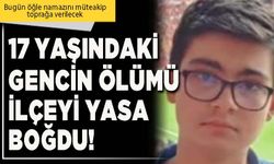 17 yaşındaki gencin ölümü ilçeyi yasa boğdu!