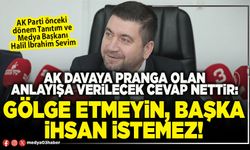 AK davaya pranga olan anlayışa verilecek cevap nettir: Gölge etmeyin, başka ihsan istemez!