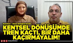 Kentsel dönüşümde tren kaçtı, bir daha kaçırmayalım!