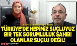 Türkiye’de hepimiz suçluyuz bir tek sorumluluk sahibi olanlar suçlu değil!