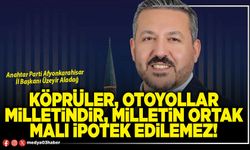 Köprüler, otoyollar milletindir, milletin ortak malı ipotek edilemez!