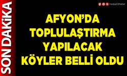 Afyon’da toplulaştırma yapılacak köyler belli oldu