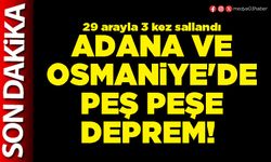 Adana ve Osmaniye'de peş peşe deprem!