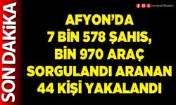 Afyon’da 7 bin 578 şahıs, bin 970 araç sorgulandı aranan 44 kişi yakalandı