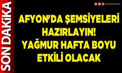 Afyon'da şemsiyeleri hazırlayın! Yağmur hafta boyu etkili olacak