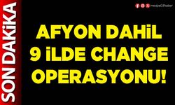 Afyon dahil 9 ilde Change operasyonu!