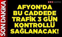 Afyon’da bu caddede trafik 3 gün kontrollü sağlanacak!